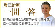 「矯正治療一問一答」院長の院長の楠元就が矯正治療に関する素朴な疑問にお答えいたします。